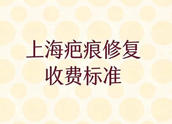 2026上海疤痕修复收费标准一览，这两家医院祛疤技术靠谱价格透明闭眼入