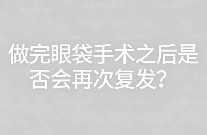 做完眼袋手术之后是否会再次复发?了解有效预防措施与术后护理要点