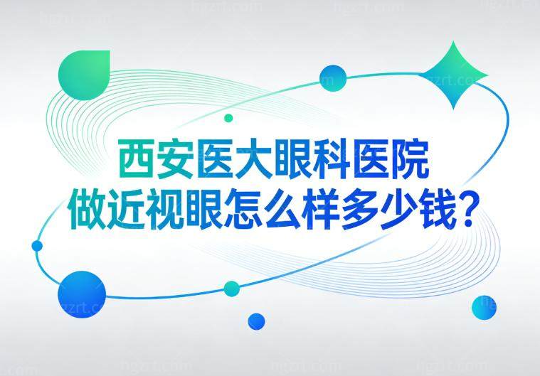 西安医大眼科医院做近视眼怎么样多少钱?医生实力强价格低至9800元起可直接预约