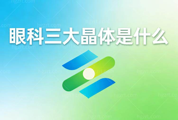 眼科三大晶体是什么一文讲清!屈光近视晶体植入/白内障晶体置换/人工虹膜晶体植入手术大不同