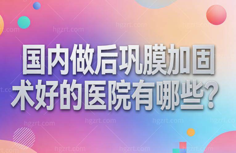 国内做后巩膜加固术好的医院有哪些?熙仁/民众/希玛这三家实力眼科有技术派医生