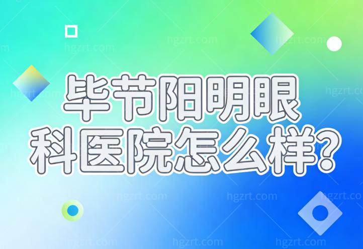 毕节阳明眼科医院怎么样?正规眼科技术实力强近视手术价格不贵