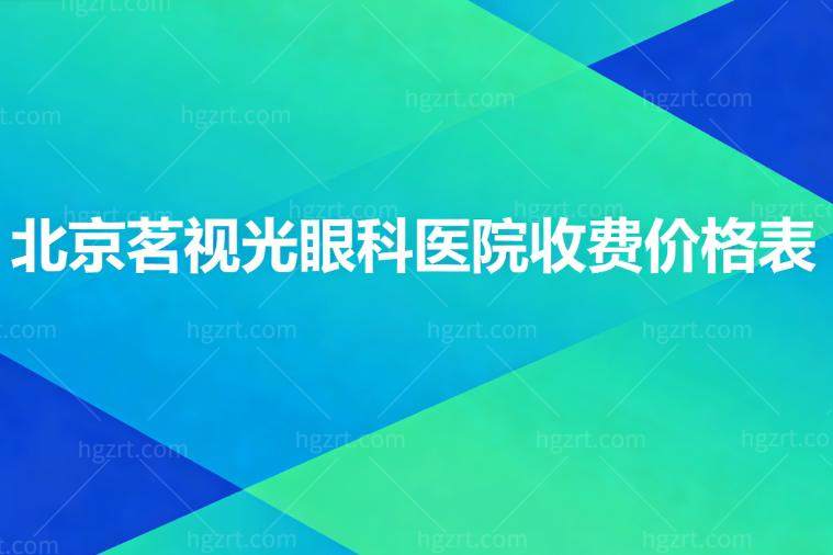 北京茗视光眼科医院收费价格表一览!全飞秒1.4W起/晶体植入3.8w起/OK镜4800起/干眼激光1200起
