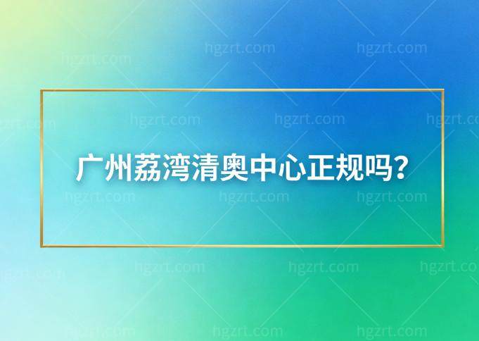 广州荔湾清奥中心正规吗？做奥美定取出技术有名正规的很