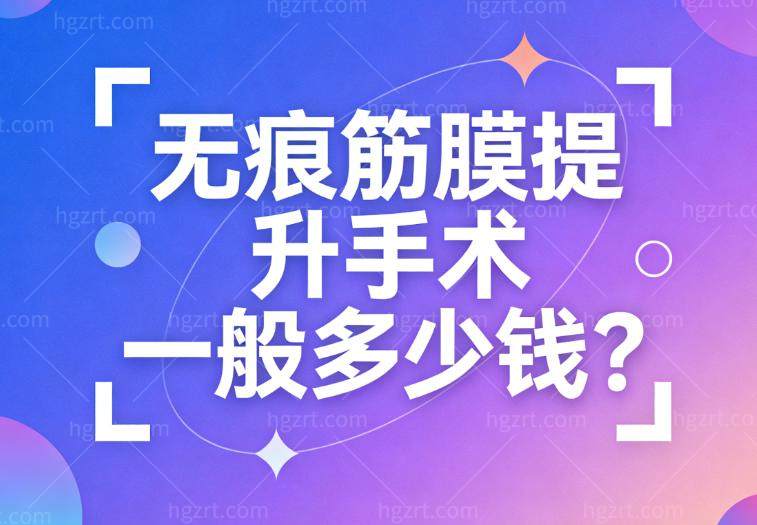 无痕筋膜提升手术一般多少钱?2026无痕筋膜提升面部/颈部/眼周详细价格一览