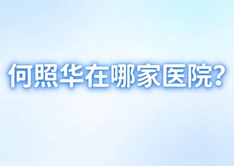 何照华在哪家医院?坐诊北京联合丽格第一整形医院磨骨技术十分出名附价格