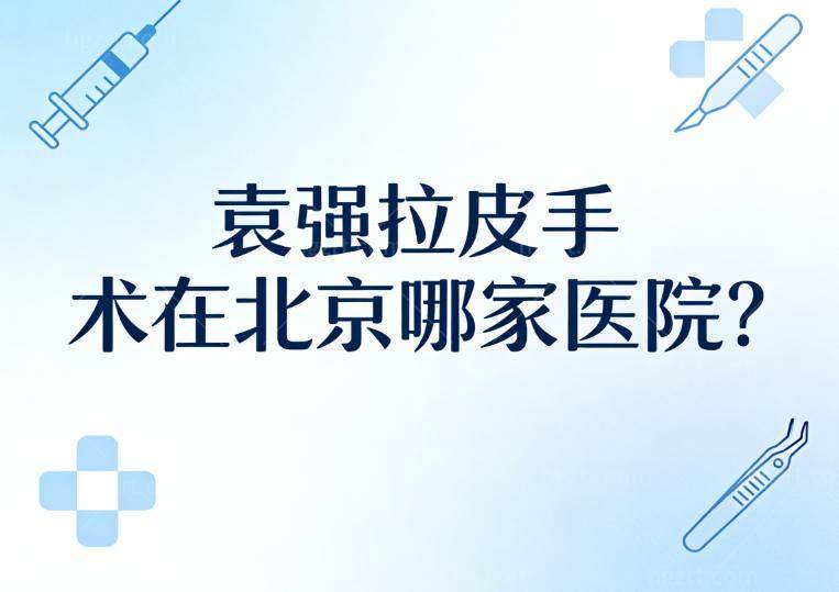 袁强拉皮手术在北京哪家医院?坐诊联合丽格二院收费价格3万起