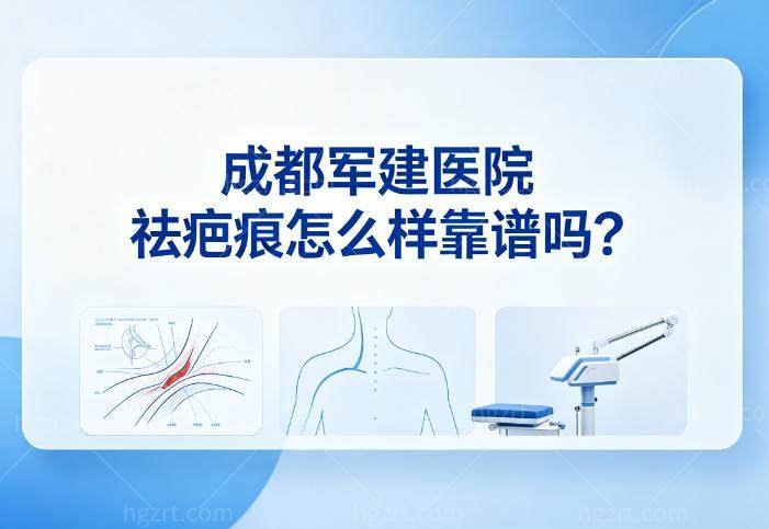 成都军建医院祛疤痕怎么样靠谱吗?20年祛疤经验技术设备齐全价格透明