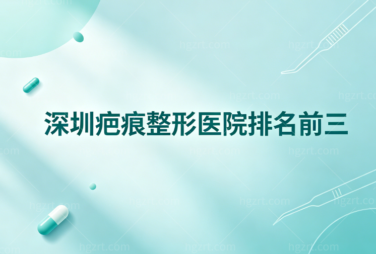 深圳疤痕整形医院排名前三:鹏程/悦尔/博爱曙光三家祛疤技术口碑好