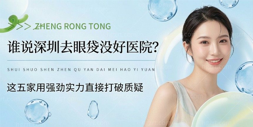 谁说深圳去眼袋没好医院?这五家用强劲实力直接打破质疑