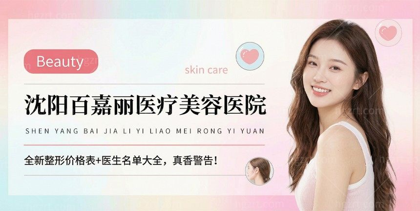 沈阳百嘉丽医疗美容医院全新整形价格表+医生名单大全，真香警告！