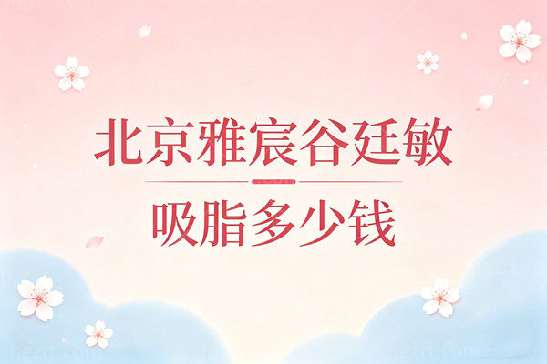 北京雅宸谷廷敏吸脂多少钱？单部位16800元起，分层精雕打造妈生S曲线！