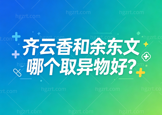 齐云香和曾德浩哪个取异物好?对比技术优势和异物取出干净度便知