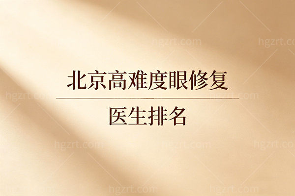 北京高难度眼修复医生排名：吴焱秋师丽丽魏志香技术优势价格全解析