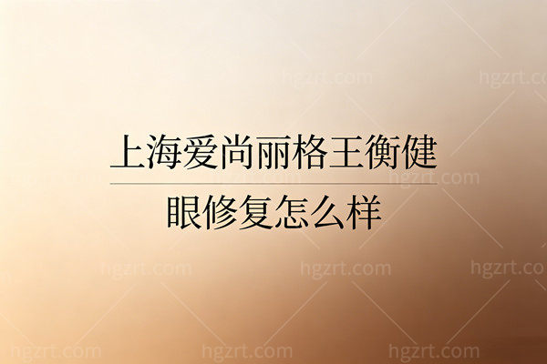 上海爱尚丽格王衡健眼修复怎么样？修复价格从1.5w到4.5w，闭眼无痕太绝了！