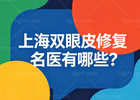 上海双眼皮修复名医有哪些?这六大实力医师技术强口碑出名赶紧约