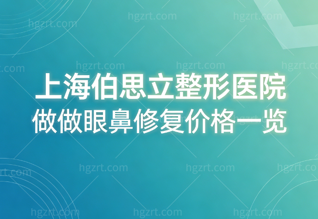 上海伯思立整形医院做眼鼻修复价格一览:沈国雄/周珍艳/葛敏/谈宇腾/徐文龙/王玲/韩嘉毅医生收费各有不同