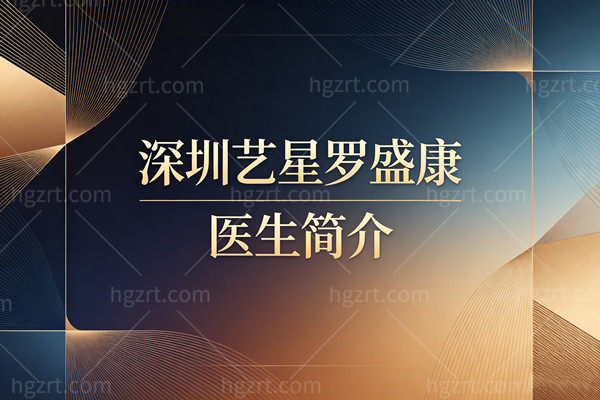 深圳艺星罗盛康医生简介：双平面技术+国务院津贴，隆胸贵在哪？附预约方式