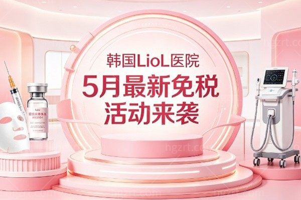 韩国LioL医院5月最新免税活动来袭!春夏焕新,美丽不贵,抄底价限时抢！
