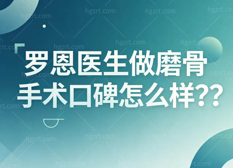 罗恩医生做磨骨手术口碑怎么样?擅长自然风格很受年轻人喜欢术后脸部精致感更强