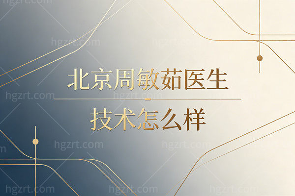 北京周敏茹医生技术怎么样？打造自然妈生幼态脸，附面诊排期流程