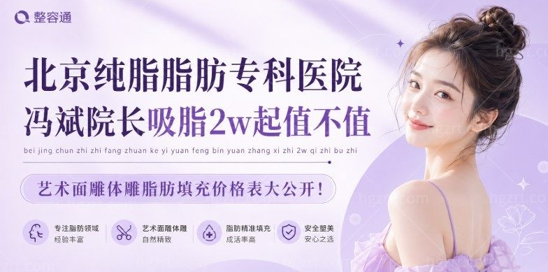北京纯脂脂肪专科医院冯斌院长吸脂2w起值不值？艺术面雕体雕脂肪填充价格表大公开！