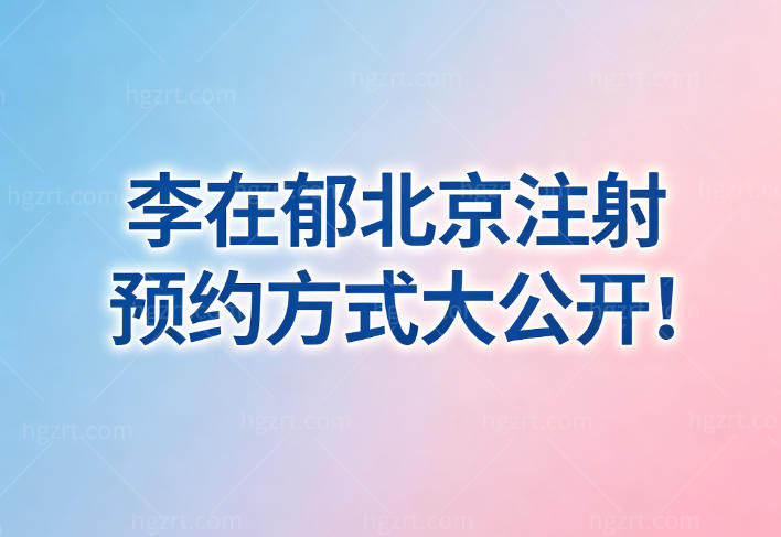 李在郁北京注射预约方式大公开!坐诊医院/预约挂号/轮廓固定价格一文分享