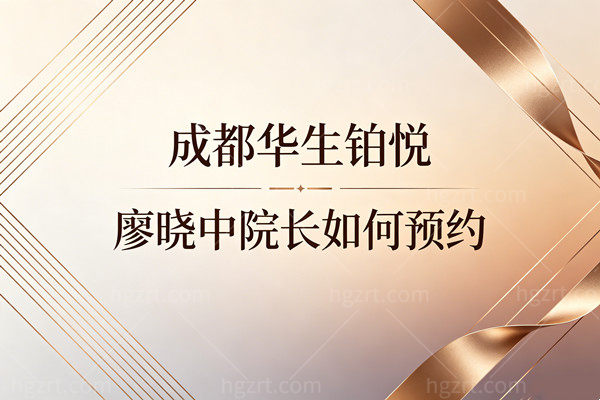 成都华生铂悦廖晓中院长如何预约？3种预约方式及防坑排班表全在这