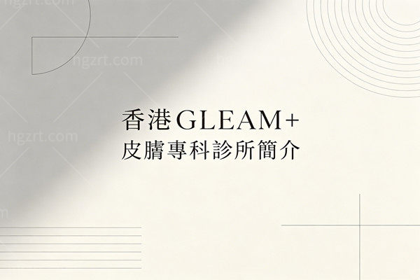 香港GLEAM+皮膚專科診所簡介：尖沙咀核心地段，價格透明無隱形消費