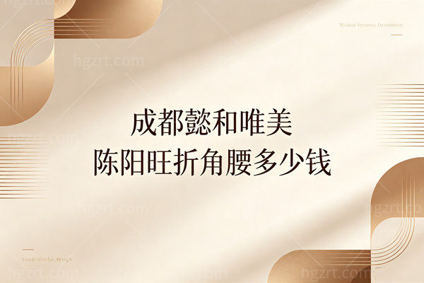 成都懿和唯美陈阳旺折角腰多少钱？19800元起，这价格真的让我心动了！