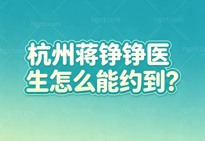 杭州蒋铮铮医生怎么能约到?2026杭州浮想国蒋铮铮轮廓注射预约通道分享