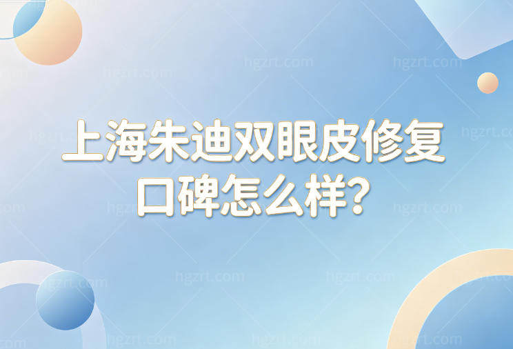 上海朱迪双眼皮修复口碑怎么样?20年+临床经验赢得顾客口碑评价技术特色了解下