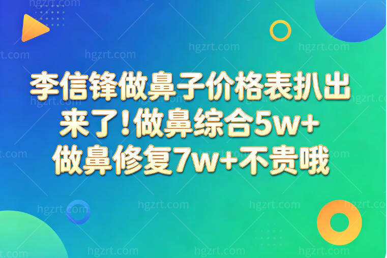 李信锋做鼻子价格表扒出来了！做鼻综合5w+做鼻修复7w+不贵哦
