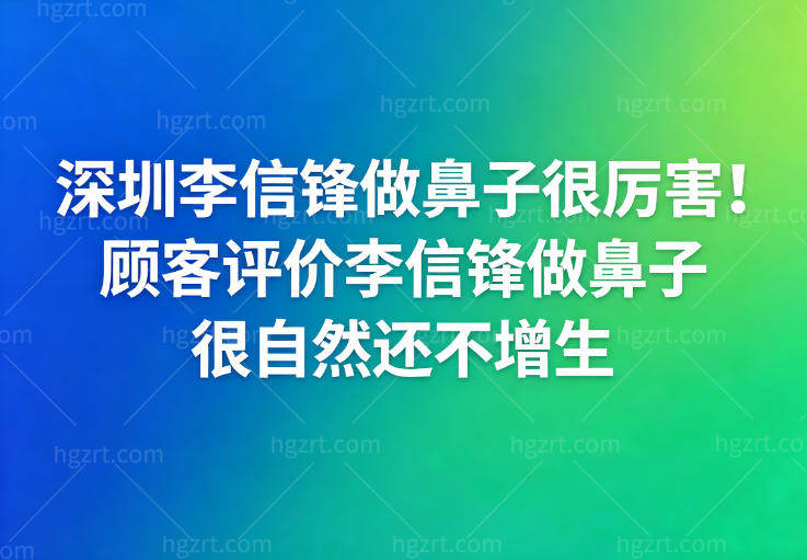 深圳李信锋做鼻子很厉害!顾客评价李信锋做鼻子很自然还不增生