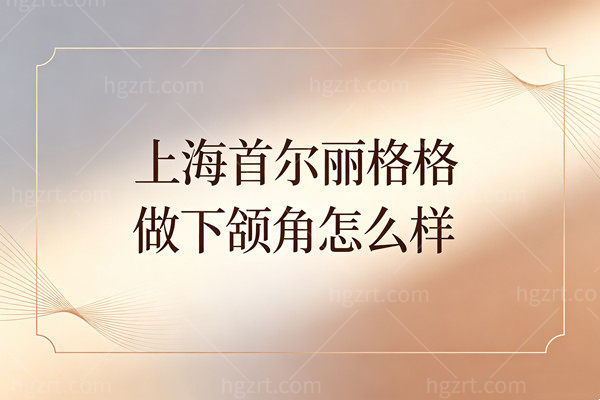 上海首尔丽格做下颌角怎么样？朴兴植崔荣达韩籍医生技术收费深度揭秘