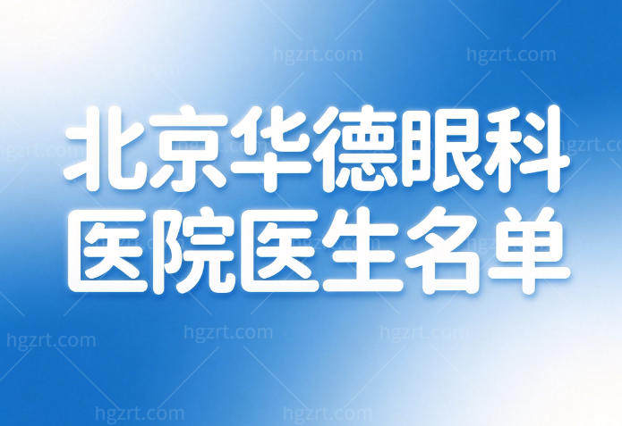 北京华德眼科医院医生名单查询:屈光近视/白内障/青光眼/眼外伤等详细坐诊医生公开