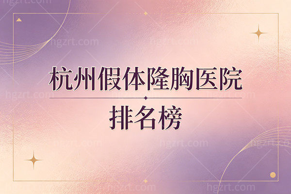 杭州假体隆胸医院排名榜，深扒六家医院收费价格+医生技术+隆胸优势！