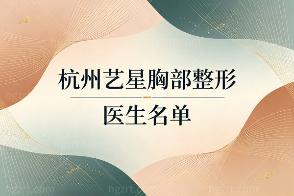 杭州艺星胸部整形医生名单揭晓！内窥镜双平面技术到底哪家强？