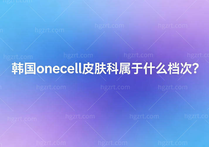 韩国onecell皮肤科属于什么档次?中高端正规机构+中韩同价是清潭洞的宝藏皮肤科