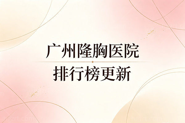 广州隆胸医院排行榜更新：美莱、曙光领衔，内窥镜丰胸技术流大比拼