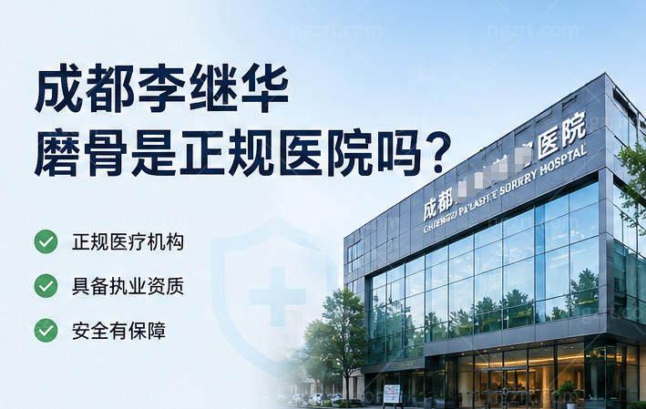成都李继华磨骨是正规医院吗?3级资质+四级手术资格+20年颌面整形经验放心去