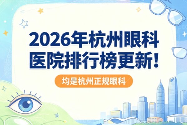 2026年杭州眼科医院排行榜更新！茗视佳、华厦、朝聚、黑马等眼科均上榜